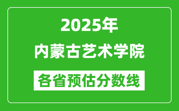 2025年内蒙古艺术学院各省预估分数线,预计最低多少分能上?