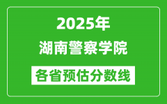 2025年湖南警察学院各省预估分数线_预计最低多少分能上？