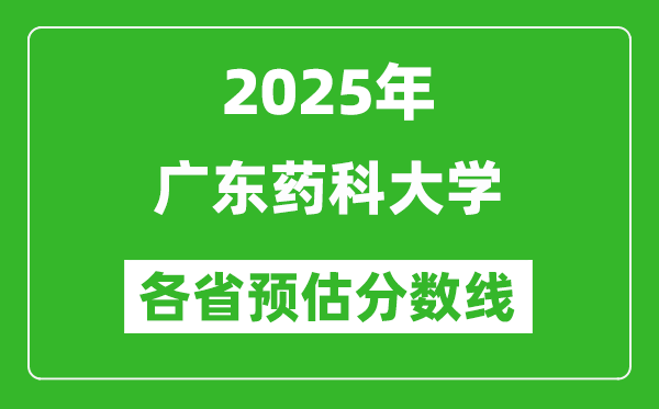 2025年广东药科大学各省预估分数线,预计最低多少分能上?