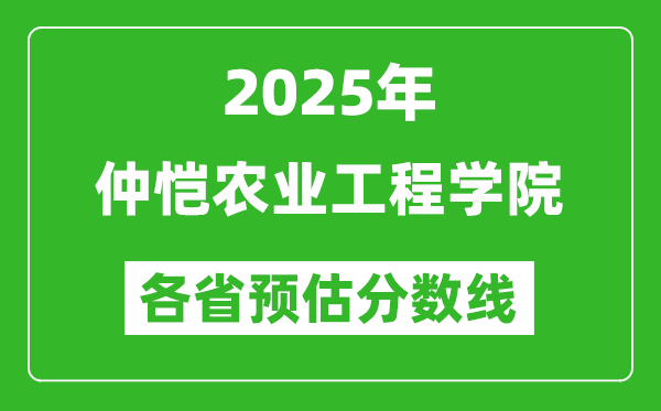 2025年仲恺农业工程学院各省预估分数线,预计最低多少分能上?