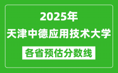 2025年天津中德应用技术大学各省预估分数线_预计最低多少分能上？