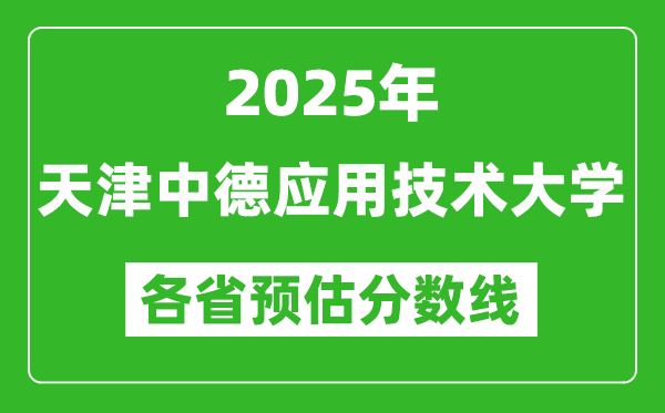 2025年天津中德应用技术大学各省预估分数线,预计最低多少分能上?