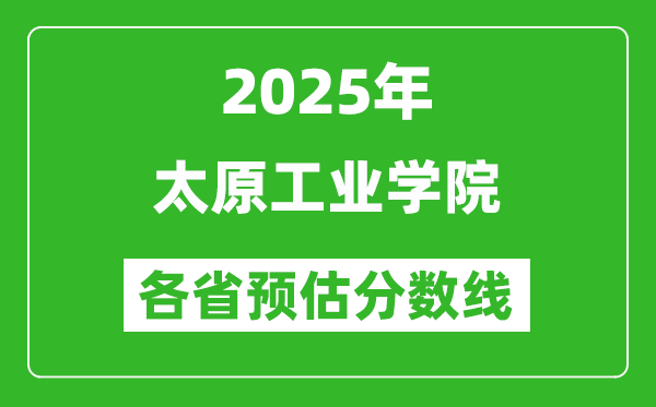 2025年太原工业学院各省预估分数线,预计最低多少分能上?
