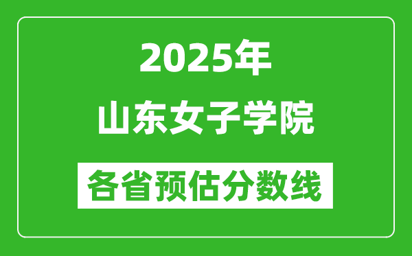 2025年山东女子学院各省预估分数线,预计最低多少分能上?