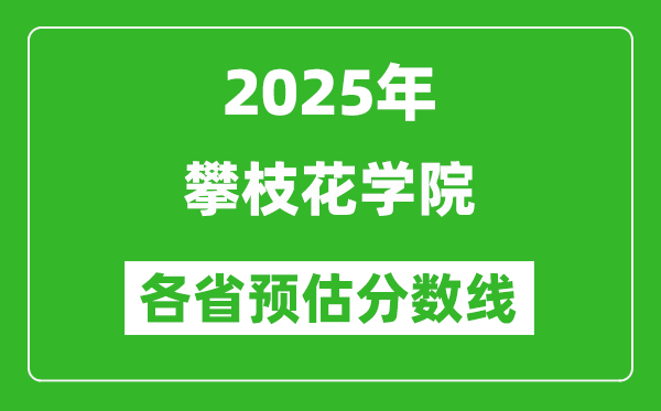 2025年攀枝花学院各省预估分数线,预计最低多少分能上?