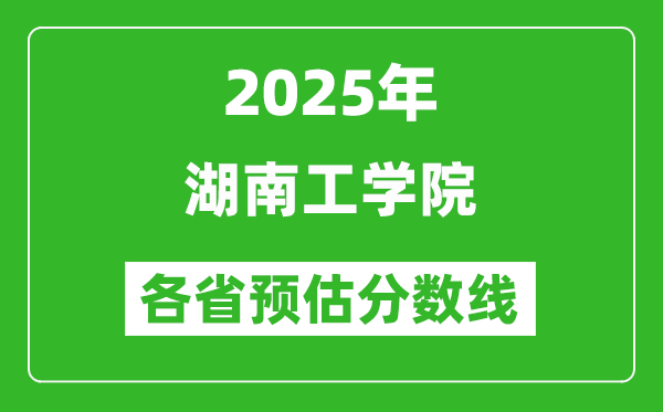 2025年湖南工学院各省预估分数线,预计最低多少分能上?