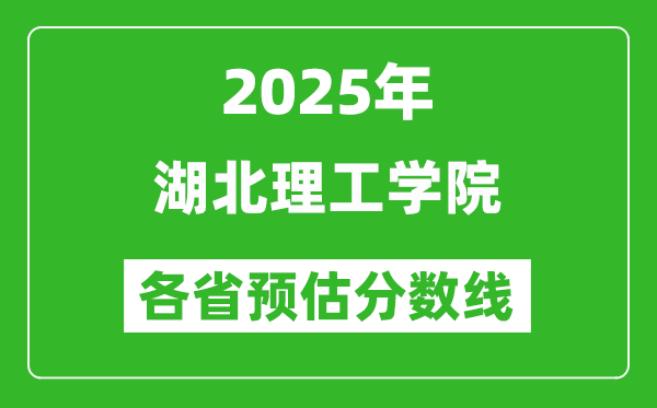 2025年湖北理工学院各省预估分数线,预计最低多少分能上?