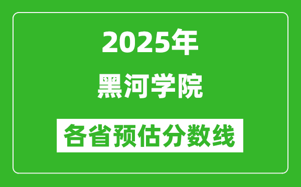 2025年黑河学院各省预估分数线,预计最低多少分能上?