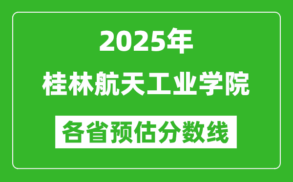 2025年桂林航天工业学院各省预估分数线,预计最低多少分能上?