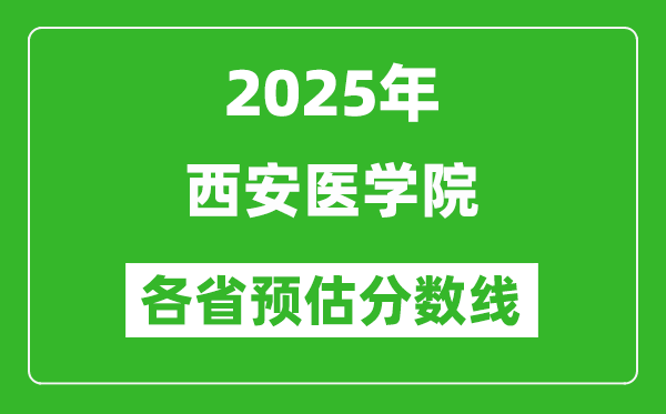 2025年西安医学院各省预估分数线,预计最低多少分能上?