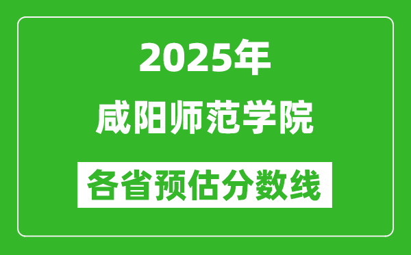 2025年咸阳师范学院各省预估分数线,预计最低多少分能上?