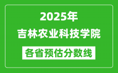 2025年吉林农业科技学院各省预估分数线_预计最低多少分能上？