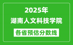 2025年湖南人文科技学院各省预估分数线_预计最低多少分能上？