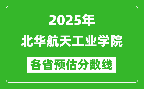 2025年北华航天工业学院各省预估分数线,预计最低多少分能上?