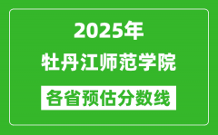 2025年牡丹江师范学院各省预估分数线_预计最低多少分能上？