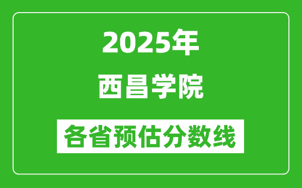 2025年西昌学院各省预估分数线,预计最低多少分能上?