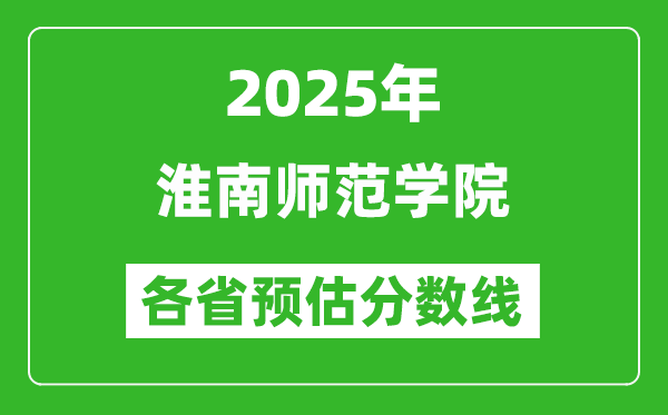 2025年淮南师范学院各省预估分数线,预计最低多少分能上?