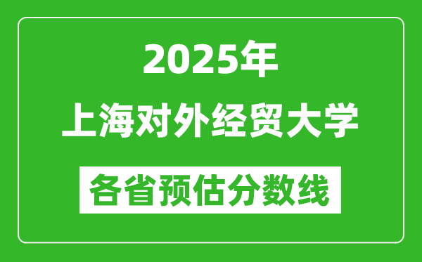 2025年上海对外经贸大学各省预估分数线,预计最低多少分能上?
