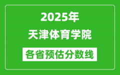 2025年天津体育学院各省预估分数线_预计最低多少分能上？