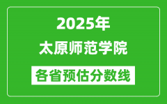2025年太原师范学院各省预估分数线_预计最低多少分能上？