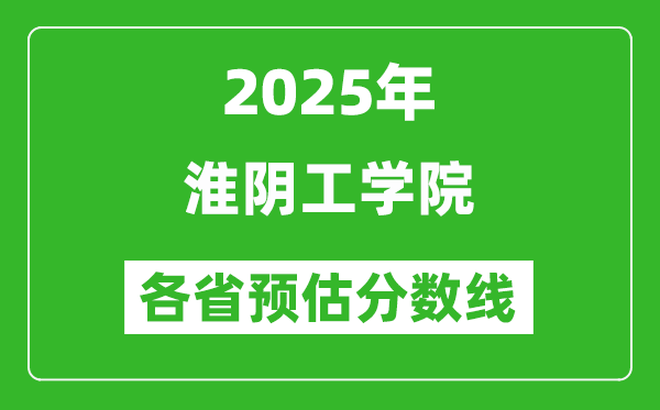 2025年淮阴工学院各省预估分数线,预计最低多少分能上?