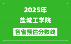 2025年盐城工学院各省预估分数线_预计最低多少分能上？