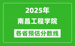 2025年南昌工程学院各省预估分数线_预计最低多少分能上？
