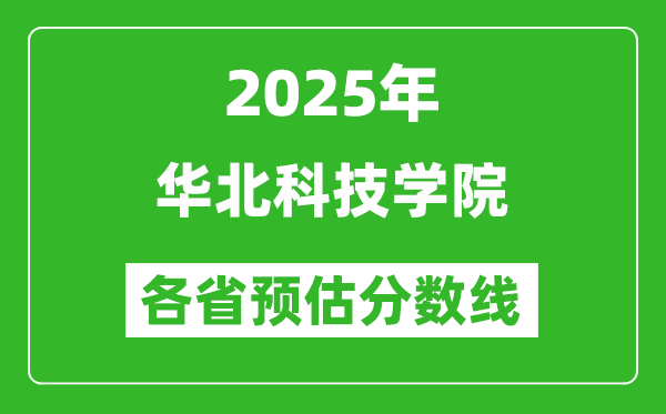 2025年华北科技学院各省预估分数线,预计最低多少分能上?