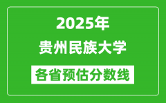 2025年贵州民族大学各省预估分数线_预计最低多少分能上？
