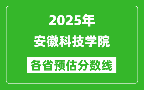2025年安徽科技学院各省预估分数线,预计最低多少分能上?