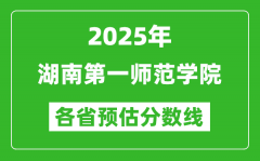 2025年湖南第一师范学院各省预估分数线_预计最低多少分能上？