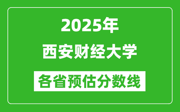 2025年西安财经大学各省预估分数线,预计最低多少分能上?