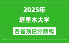 2025年塔里木大学各省预估分数线_预计最低多少分能上？