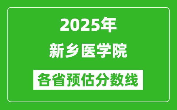 2025年新乡医学院各省预估分数线,预计最低多少分能上?