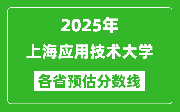 2025年上海应用技术大学各省预估分数线,预计最低多少分能上?