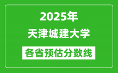 2025年天津城建大学各省预估分数线_预计最低多少分能上？