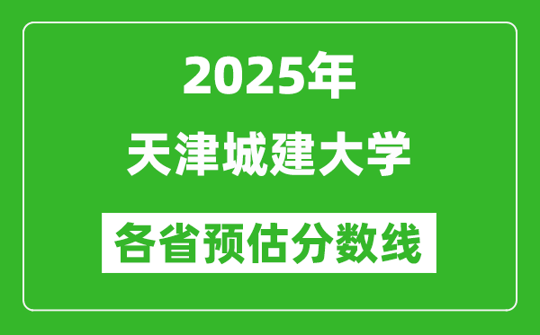 2025年天津城建大学各省预估分数线,预计最低多少分能上?