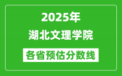 2025年湖北文理学院各省预估分数线_预计最低多少分能上？