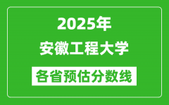 2025年安徽工程大学各省预估分数线_预计最低多少分能上？