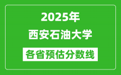 2025年西安石油大学各省预估分数线_预计最低多少分能上？