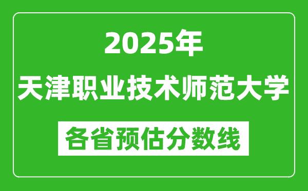 2025年天津职业技术师范大学各省预估分数线,预计最低多少分能上?