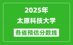 2025年太原科技大学各省预估分数线_预计最低多少分能上？