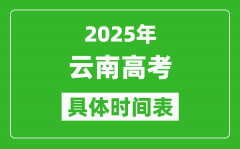 云南高考时间2025年具体时间表_各科目时间安排一览表