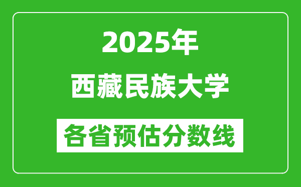 2025年西藏民族大学各省预估分数线,预计最低多少分能上?