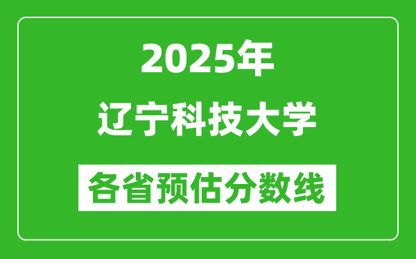 2025年辽宁科技大学各省预估分数线,预计最低多少分能上?