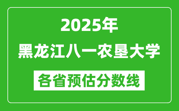2025年黑龙江八一农垦大学各省预估分数线,预计最低多少分能上?