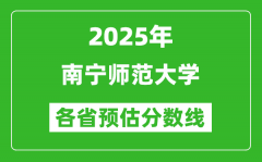 2025年南宁师范大学各省预估分数线_预计最低多少分能上？