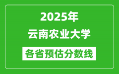 2025年云南农业大学各省预估分数线_预计最低多少分能上？