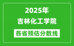 2025年吉林化工学院各省预估分数线_预计最低多少分能上？