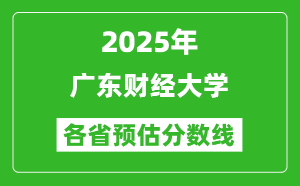 2025年广东财经大学各省预估分数线,预计最低多少分能上?